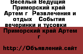 Весёлый Ведущий - Приморский край, Артем г. Развлечения и отдых » События, вечеринки и тусовки   . Приморский край,Артем г.